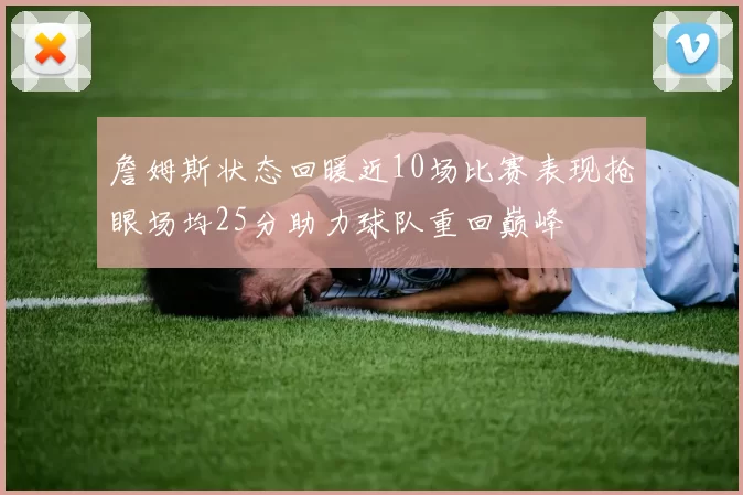 詹姆斯状态回暖近10场比赛表现抢眼场均25分助力球队重回巅峰