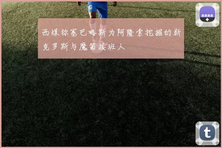 西媒称塞巴略斯为阿隆索挖掘的新克罗斯与魔笛接班人