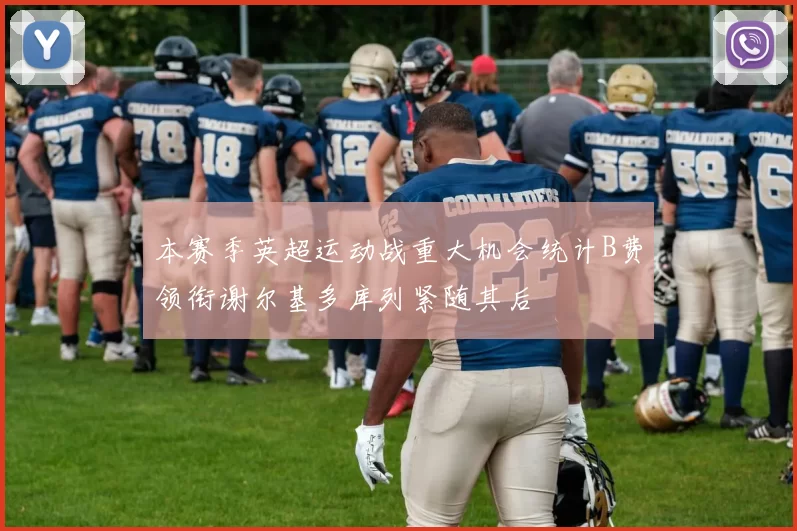 本赛季英超运动战重大机会统计B费领衔谢尔基多库列紧随其后