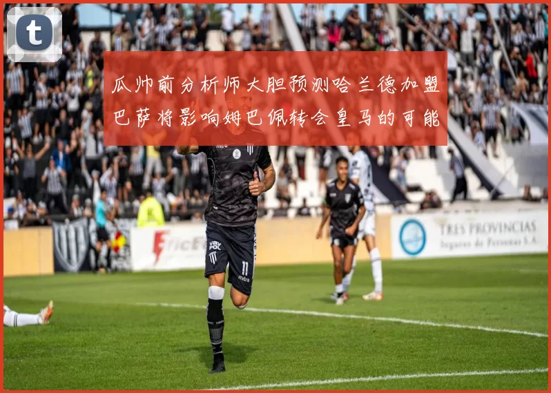 瓜帅前分析师大胆预测哈兰德加盟巴萨将影响姆巴佩转会皇马的可能性