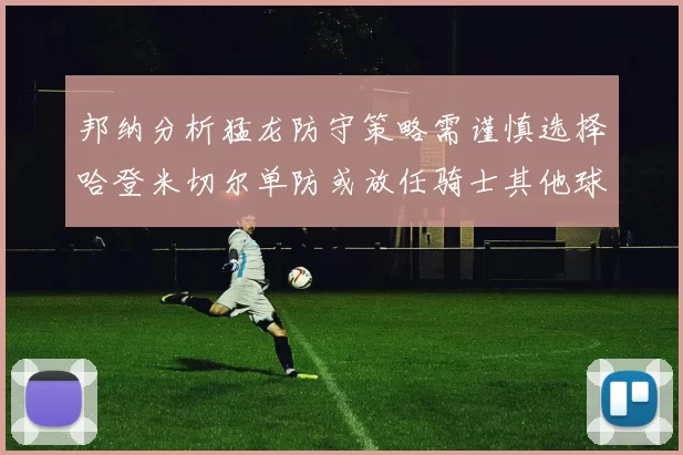 邦纳分析猛龙防守策略需谨慎选择哈登米切尔单防或放任骑士其他球员发挥
