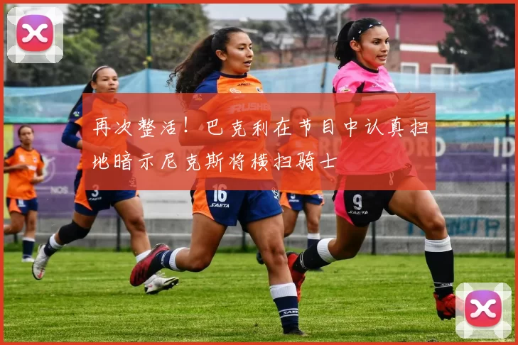 再次整活！巴克利在节目中认真扫地暗示尼克斯将横扫骑士