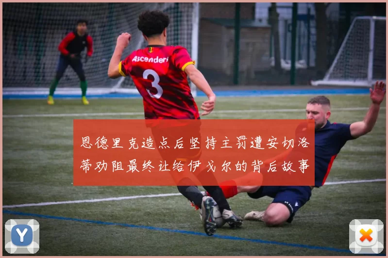 恩德里克造点后坚持主罚遭安切洛蒂劝阻最终让给伊戈尔的背后故事