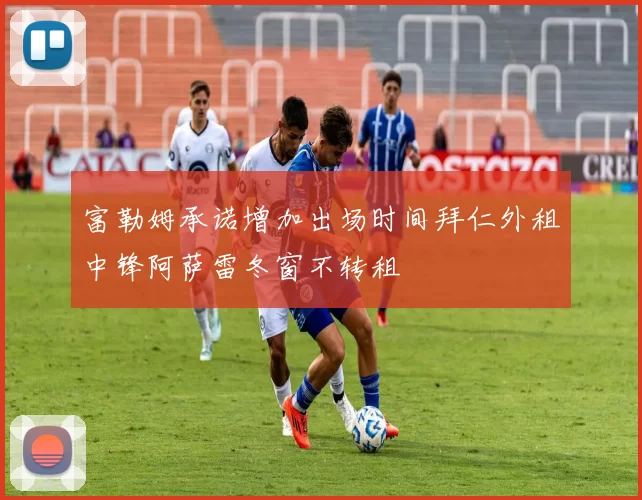 富勒姆承诺增加出场时间拜仁外租中锋阿萨雷冬窗不转租