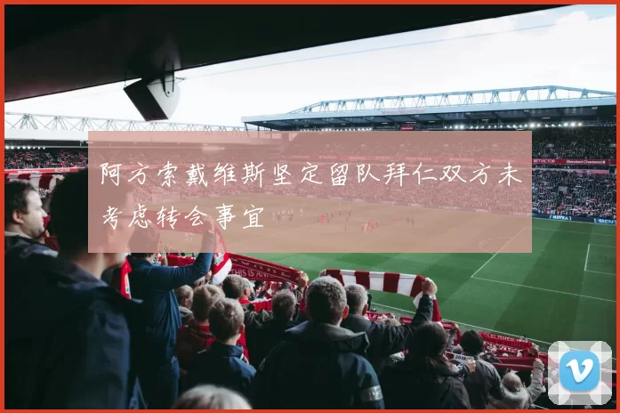 阿方索戴维斯坚定留队拜仁双方未考虑转会事宜