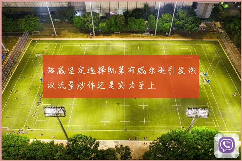 路威坚定选择凯莱布威尔逊引发热议流量炒作还是实力至上