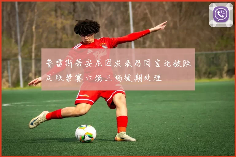 普雷斯蒂安尼因发表恐同言论被欧足联禁赛六场三场缓期处理