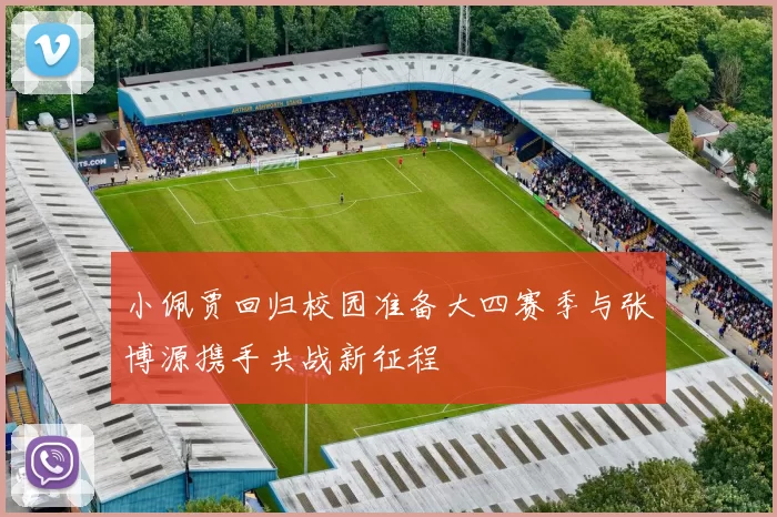 小佩贾回归校园准备大四赛季与张博源携手共战新征程
